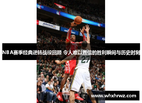 NBA赛季经典逆转战役回顾 令人难以置信的胜利瞬间与历史时刻